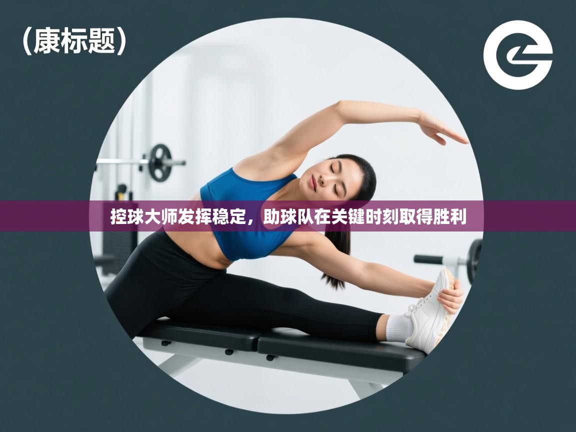 控球大师发挥稳定，助球队在关键时刻取得胜利  第2张